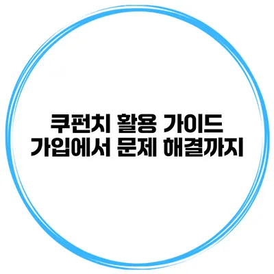쿠펀치 활용 가이드 가입에서 문제 해결까지