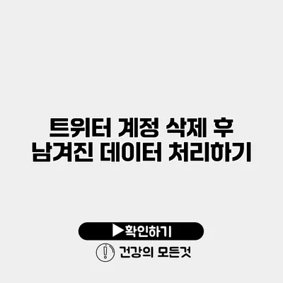 트위터 계정 삭제 후 남겨진 데이터 처리하기