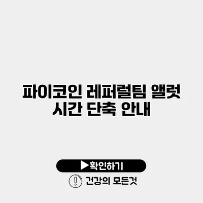파이코인 레퍼럴팀 앨럿 시간 단축 안내