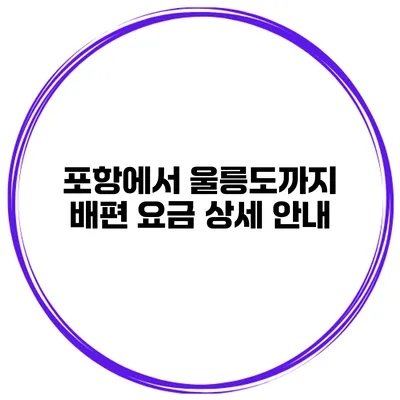 포항에서 울릉도까지 배편 요금 상세 안내