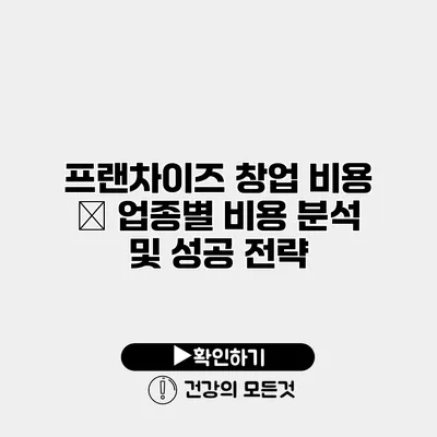 프랜차이즈 창업 비용 – 업종별 비용 분석 및 성공 전략