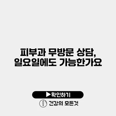 피부과 무방문 상담, 일요일에도 가능한가요?