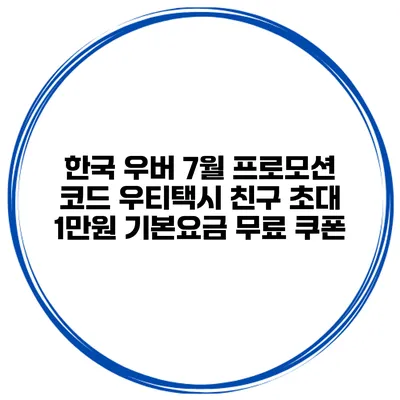 한국 우버 7월 프로모션 코드 우티택시 친구 초대 1만원 기본요금 무료 쿠폰