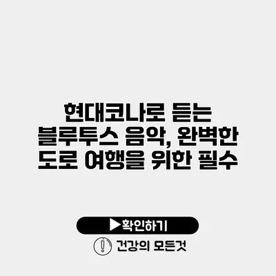 현대코나로 듣는 블루투스 음악, 완벽한 도로 여행을 위한 필수
